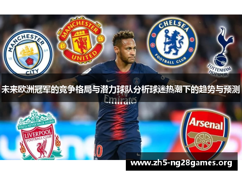 未来欧洲冠军的竞争格局与潜力球队分析球迷热潮下的趋势与预测