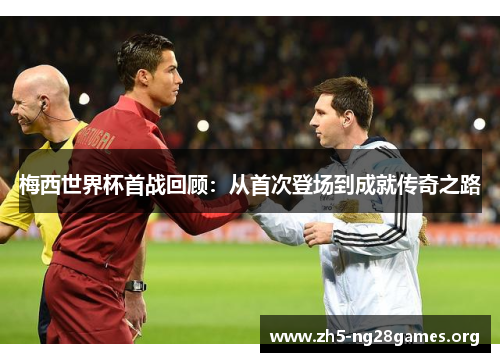 梅西世界杯首战回顾：从首次登场到成就传奇之路