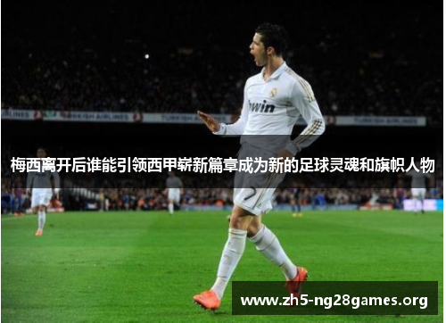 梅西离开后谁能引领西甲崭新篇章成为新的足球灵魂和旗帜人物