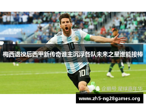 梅西退役后西甲新传奇谁主沉浮各队未来之星谁能接棒